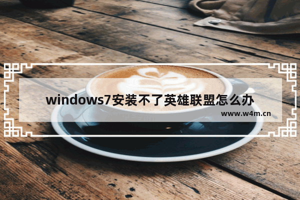 windows7安装不了英雄联盟怎么办