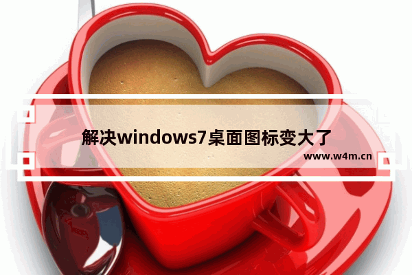 解决windows7桌面图标变大了