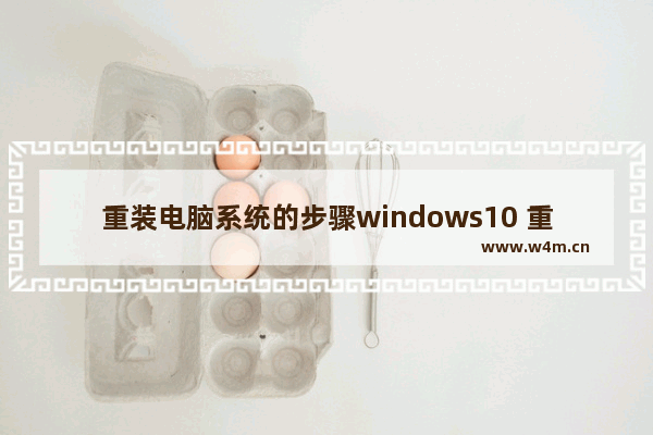 重装电脑系统的步骤windows10 重装电脑系统最简单方法