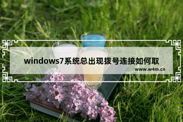 windows7系统总出现拨号连接如何取消