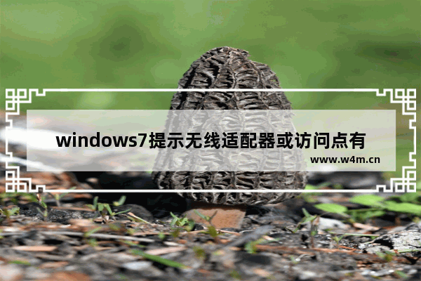 windows7提示无线适配器或访问点有问题怎么办