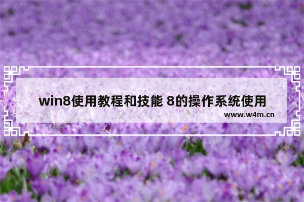 win8使用教程和技能 8的操作系统使用小技巧