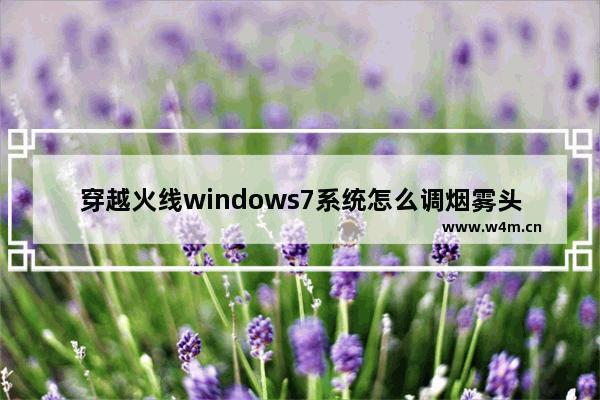 穿越火线windows7系统怎么调烟雾头最清楚