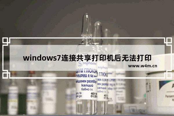 windows7连接共享打印机后无法打印怎么办