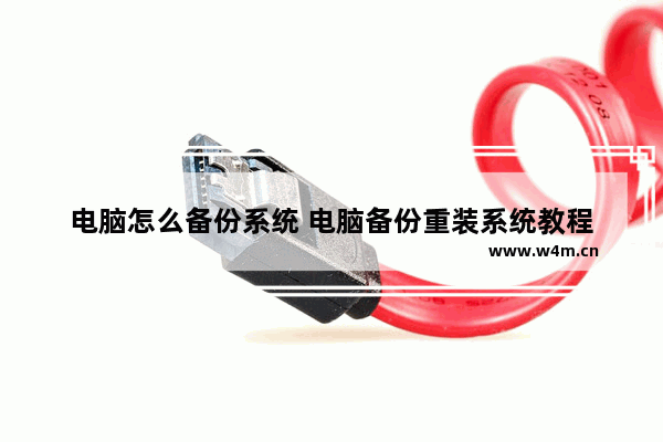 电脑怎么备份系统 电脑备份重装系统教程