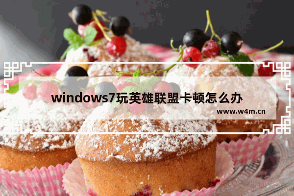 windows7玩英雄联盟卡顿怎么办