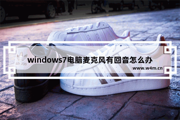 windows7电脑麦克风有回音怎么办