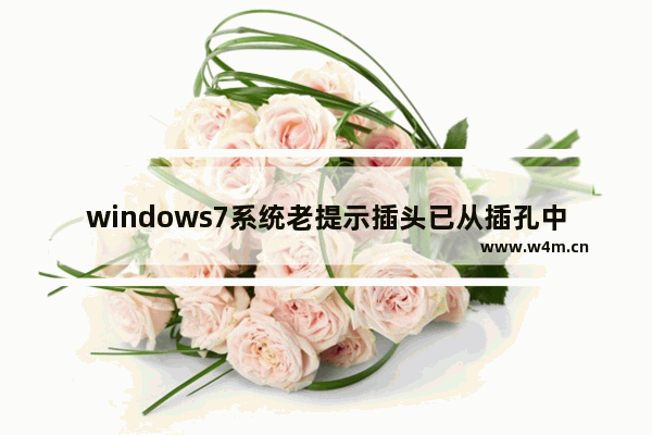 windows7系统老提示插头已从插孔中拔出怎么办