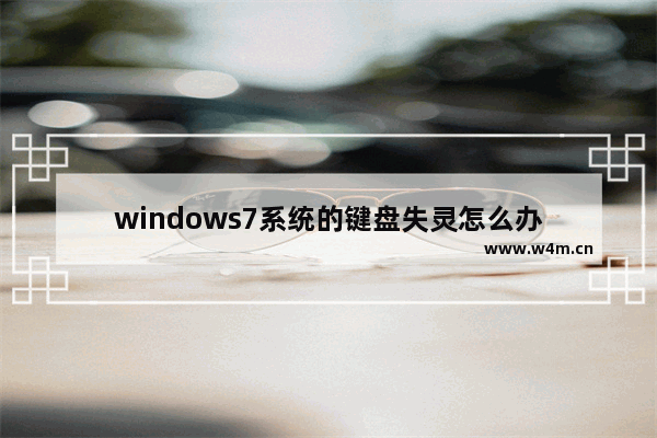 windows7系统的键盘失灵怎么办