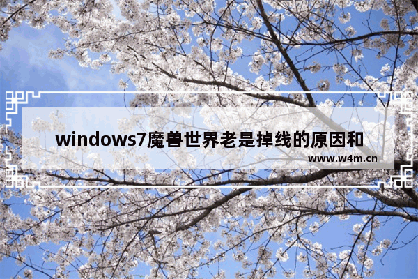 windows7魔兽世界老是掉线的原因和解决方案