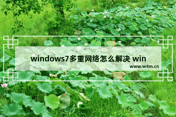 windows7多重网络怎么解决 windows7出现多个网络连接解决方法