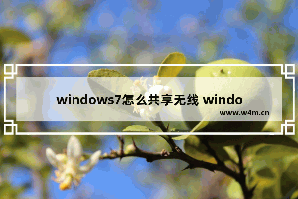 windows7怎么共享无线 windows7共享网络的设置方法