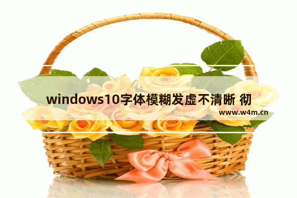 windows10字体模糊发虚不清晰 彻底解决windows10字体模糊教程