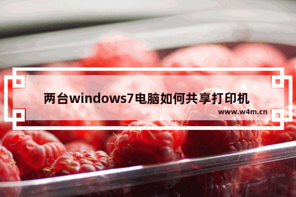 两台windows7电脑如何共享打印机 共享设置教程详解