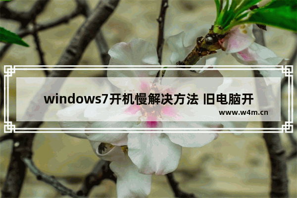 windows7开机慢解决方法 旧电脑开机慢怎么办