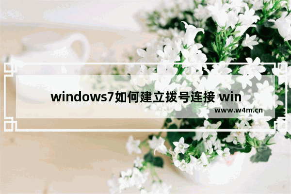 windows7如何建立拨号连接 windows7怎么建立拨号连接