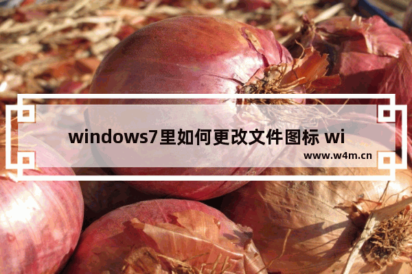 windows7里如何更改文件图标 windows7如何更改文件图标