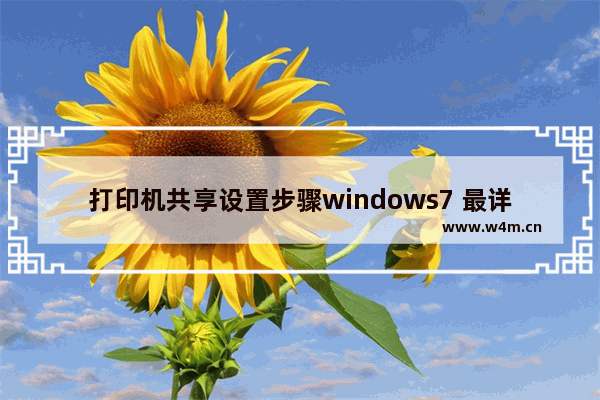 打印机共享设置步骤windows7 最详细共享打印机的设置方法