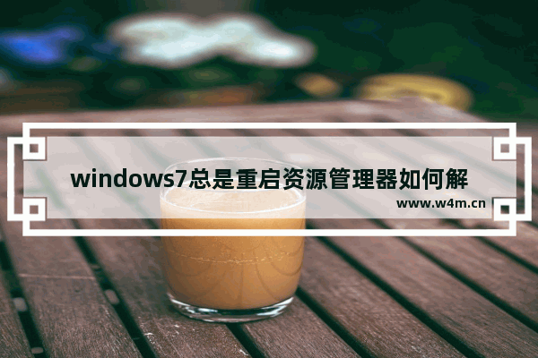 windows7总是重启资源管理器如何解决 windows7资源管理器老是重启如何解决