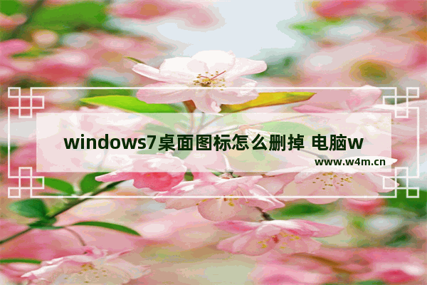 windows7桌面图标怎么删掉 电脑windows7桌面上的图标删不掉怎么办