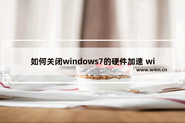 如何关闭windows7的硬件加速 windows7如何关闭硬件加速