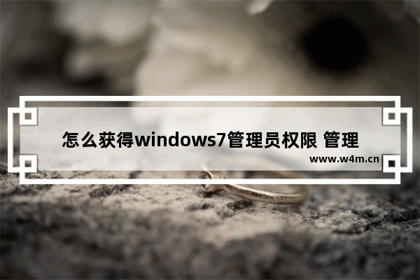 怎么获得windows7管理员权限 管理员权限怎么获得windows7