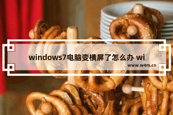 windows7电脑变横屏了怎么办 windows7电脑成横屏的了怎么办