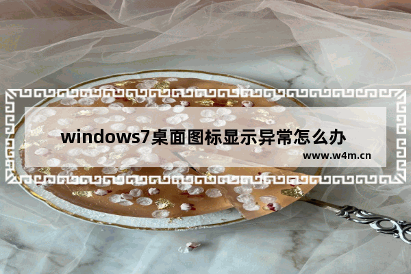 windows7桌面图标显示异常怎么办 windows7桌面图标显示不正常怎么办