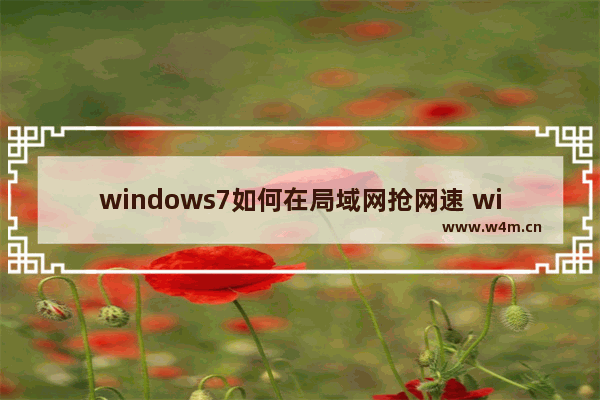 windows7如何在局域网抢网速 windows7怎么在局域网抢网速