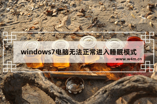 windows7电脑无法正常进入睡眠模式怎么办 windows7电脑无法正常进入睡眠模式怎么解决