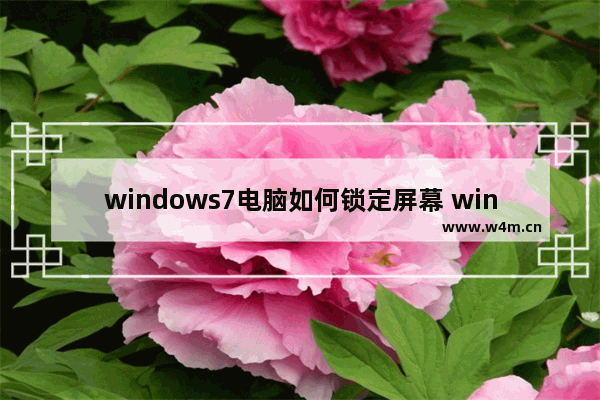 windows7电脑如何锁定屏幕 windows7电脑锁定屏幕怎么设置