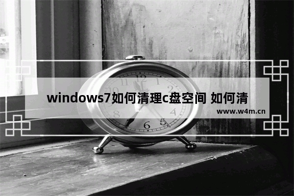 windows7如何清理c盘空间 如何清理windows7的c盘