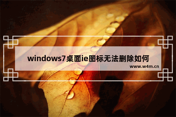 windows7桌面ie图标无法删除如何解决方法 windows7桌面ie图标无法删除解决方法