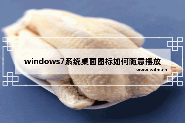 windows7系统桌面图标如何随意摆放 怎么随意摆放windows7系统桌面图标