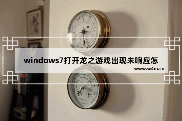 windows7打开龙之游戏出现未响应怎么办 windows7打开龙之游戏出现未响应的解决办法