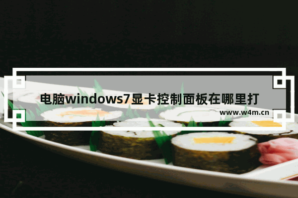 电脑windows7显卡控制面板在哪里打开 电脑windows7怎么找显卡控制面板