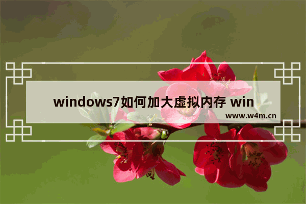 windows7如何加大虚拟内存 windows7怎样加大虚拟内存