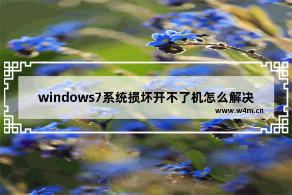 windows7系统损坏开不了机怎么解决 windows7系统损坏开不了机的解决方法