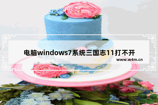 电脑windows7系统三国志11打不开怎么解决 windows7系统打不开三国志11的解决方法