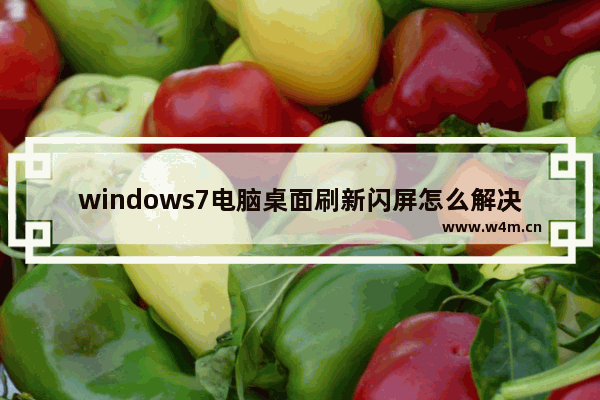 windows7电脑桌面刷新闪屏怎么解决 windows7电脑桌面刷新闪屏解决方法