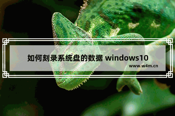 如何刻录系统盘的数据 windows10系统自带刻录光盘步骤