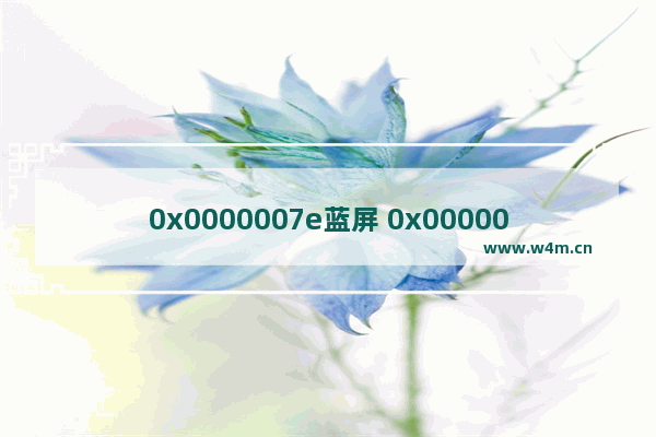 0x0000007e蓝屏 0x0000007e的解决方法