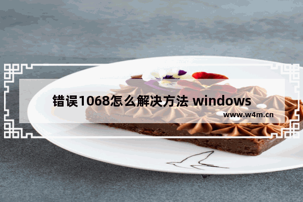 错误1068怎么解决方法 windows7错误1068最简单解决方法