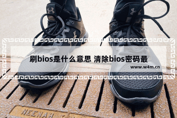 刷bios是什么意思 清除bios密码最简单的方法