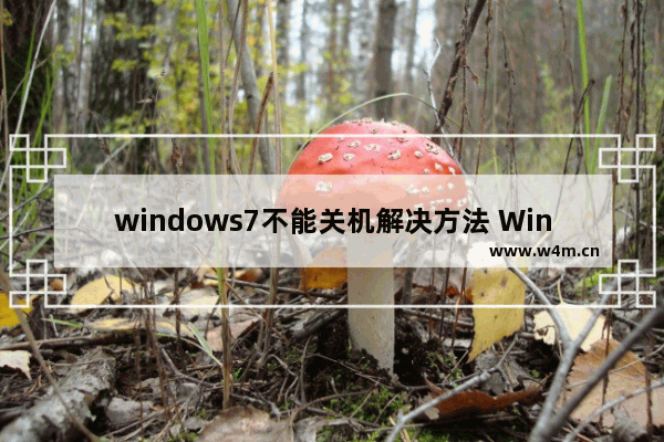 windows7不能关机解决方法 Win7关机关不掉怎么办