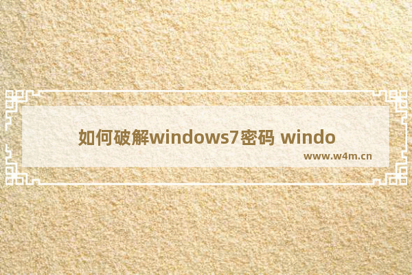 如何破解windows7密码 windows 7怎么清除系统密码