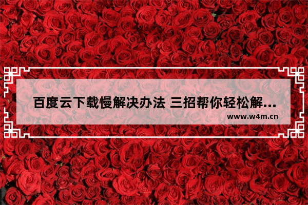 百度云下载慢解决办法 三招帮你轻松解决此问题