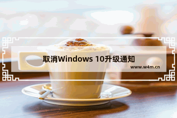 取消Windows 10升级通知