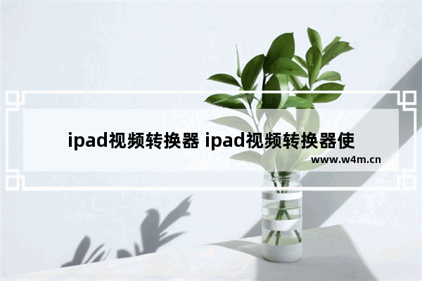 ipad视频转换器 ipad视频转换器使用方法