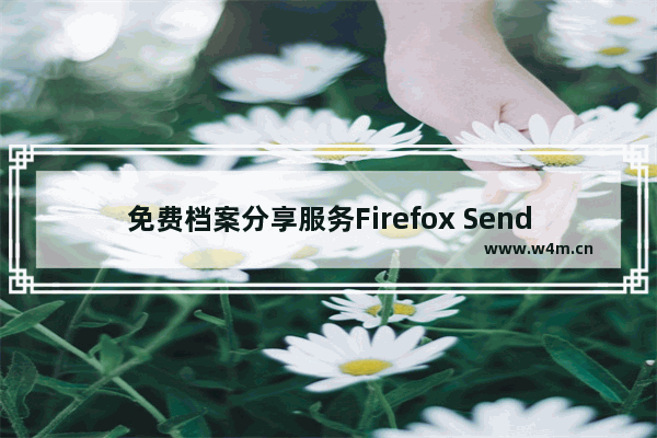 免费档案分享服务Firefox Send